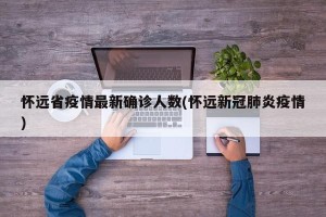 怀远省疫情最新确诊人数(怀远新冠肺炎疫情)