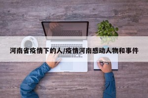 河南省疫情下的人/疫情河南感动人物和事件