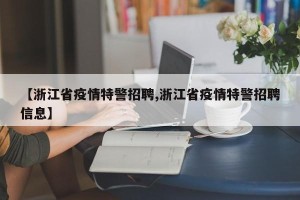 【浙江省疫情特警招聘,浙江省疫情特警招聘信息】