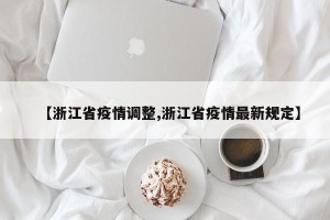 【浙江省疫情调整,浙江省疫情最新规定】