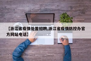 【浙江省疫情处置招聘,浙江省疫情防控办官方网站电话】