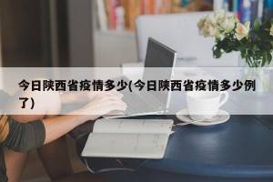 今日陕西省疫情多少(今日陕西省疫情多少例了)