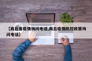 【商丘省疫情询问电话,商丘疫情防控政策询问电话】