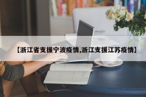 【浙江省支援宁波疫情,浙江支援江苏疫情】
