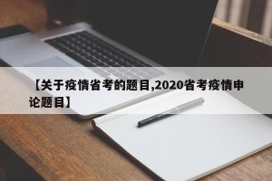 【关于疫情省考的题目,2020省考疫情申论题目】