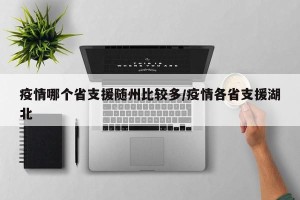 疫情哪个省支援随州比较多/疫情各省支援湖北