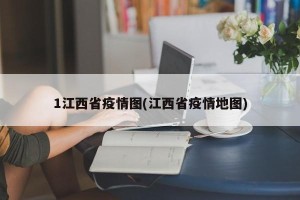 1江西省疫情图(江西省疫情地图)