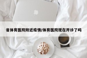 省体育医院附近疫情/体育医院现在开诊了吗