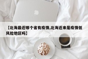 【北海最近哪个省有疫情,北海近来是疫情低风险地区吗】