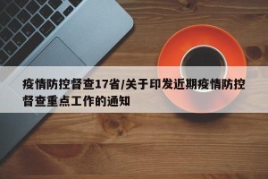 疫情防控督查17省/关于印发近期疫情防控督查重点工作的通知