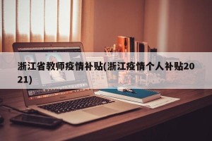 浙江省教师疫情补贴(浙江疫情个人补贴2021)