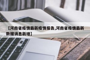 【河南省疫情最新疫情报告,河南省疫情最新数据消息新增】