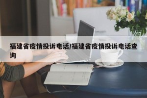 福建省疫情投诉电话/福建省疫情投诉电话查询