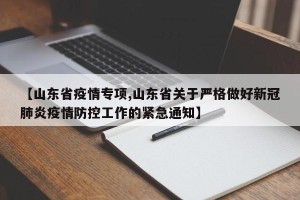 【山东省疫情专项,山东省关于严格做好新冠肺炎疫情防控工作的紧急通知】