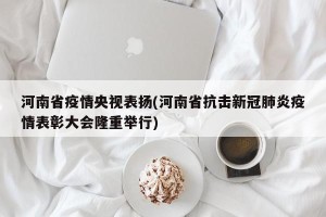 河南省疫情央视表扬(河南省抗击新冠肺炎疫情表彰大会隆重举行)