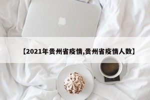【2021年贵州省疫情,贵州省疫情人数】