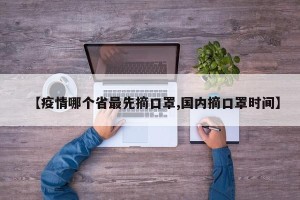 【疫情哪个省最先摘口罩,国内摘口罩时间】