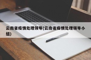 云南省疫情处理领导(云南省疫情处理领导小组)