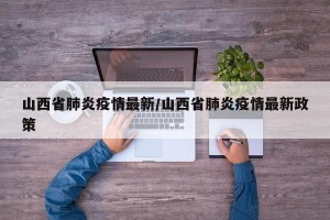 山西省肺炎疫情最新/山西省肺炎疫情最新政策
