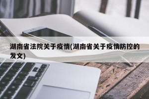 湖南省法院关于疫情(湖南省关于疫情防控的发文)