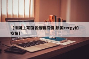 【法国上莱茵省最新疫情,法国cergy的疫情】
