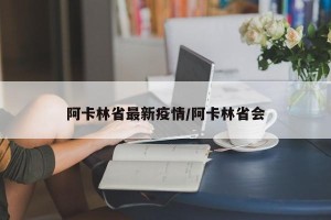 阿卡林省最新疫情/阿卡林省会