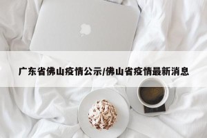 广东省佛山疫情公示/佛山省疫情最新消息