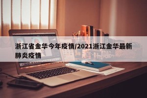 浙江省金华今年疫情/2021浙江金华最新肺炎疫情