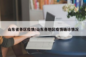 山东省各区疫情/山东各地区疫情确诊情况