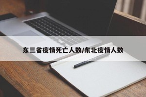 东三省疫情死亡人数/东北疫情人数